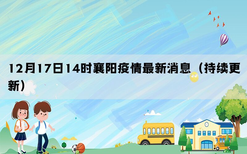12月17日14時(shí)襄陽(yáng)疫情最新消息（持續(xù)更新）