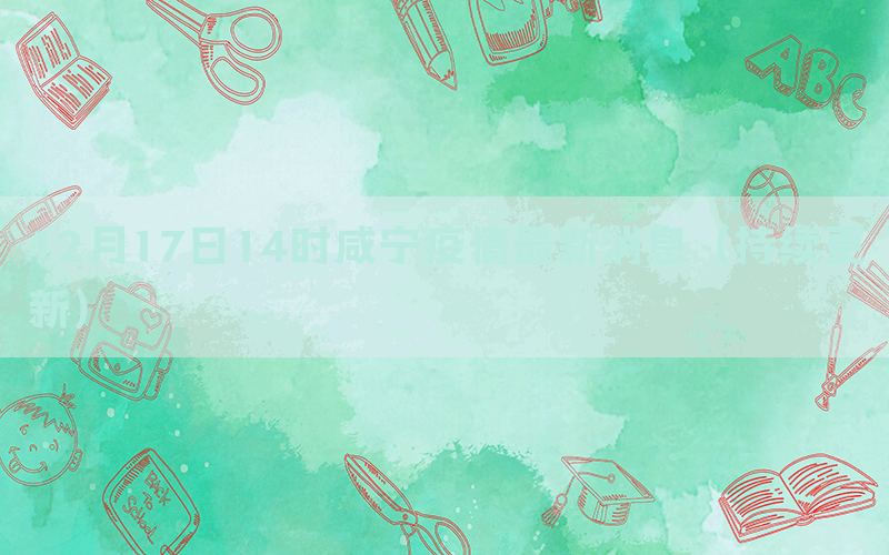 12月17日14時(shí)咸寧疫情最新消息（持續(xù)更新）