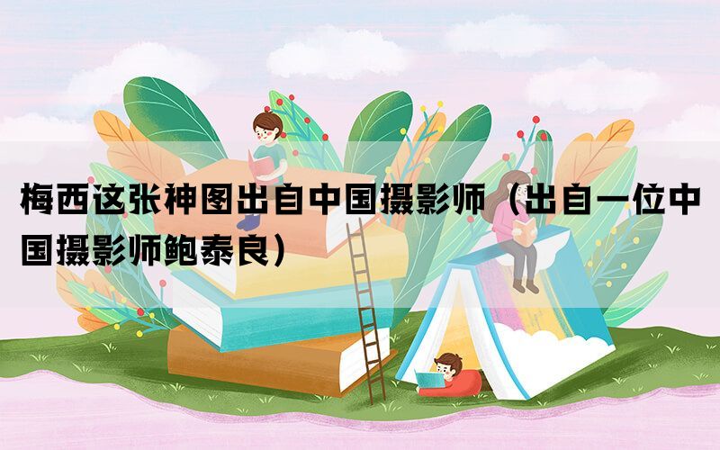 梅西這張神圖出自中國攝影師（出自一位中國攝影師鮑泰良）