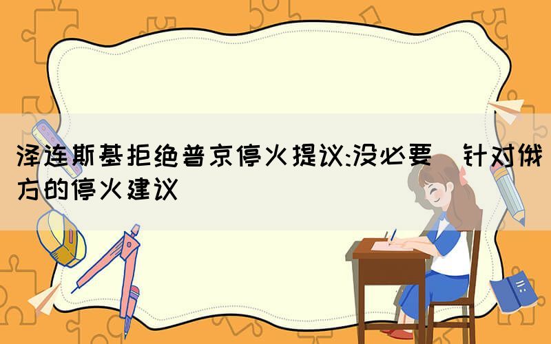 澤連斯基拒絕普京?；鹛嶙h:沒必要（針對俄方的?；鸾ㄗh）