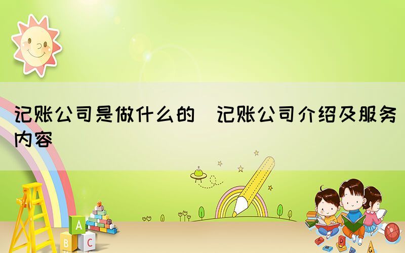 記賬公司是做什么的(記賬公司介紹及服務內容)
