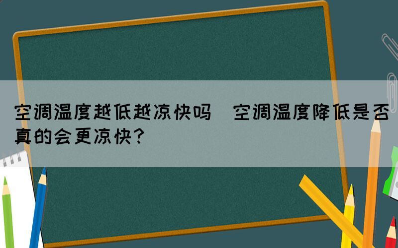空調(diào)溫度越低越?jīng)隹靻?空調(diào)溫度降低是否真的會更涼快？)