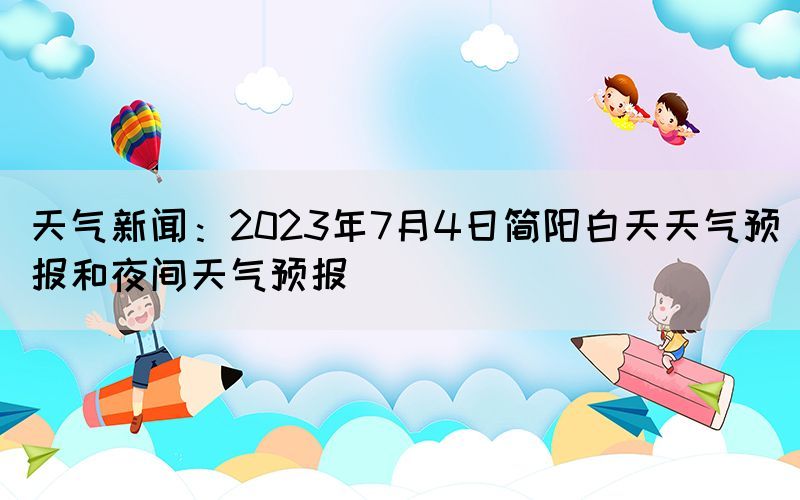 天氣新聞：2023年7月4日簡(jiǎn)陽白天天氣預(yù)報(bào)和夜間天氣預(yù)報(bào)
