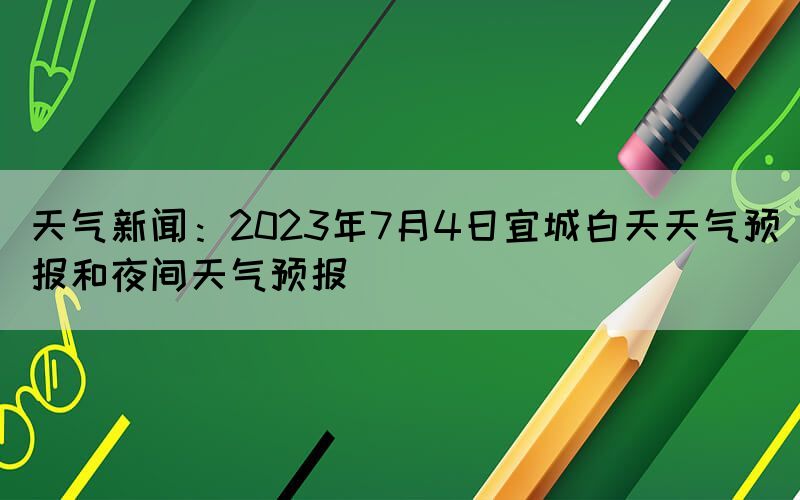 天氣新聞：2023年7月4日宜城白天天氣預(yù)報和夜間天氣預(yù)報