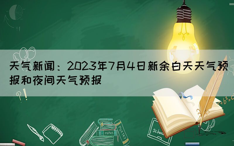 天氣新聞：2023年7月4日新余白天天氣預(yù)報和夜間天氣預(yù)報