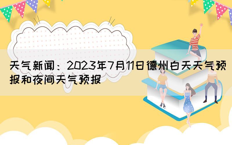 天氣新聞：2023年7月11日德州白天天氣預報和夜間天氣預報