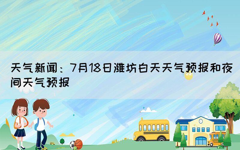 天氣新聞：7月18日濰坊白天天氣預(yù)報和夜間天氣預(yù)報