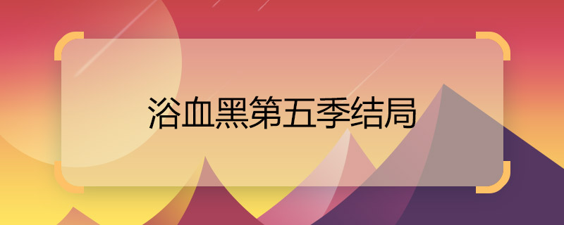 浴血黑第五季結(jié)局 浴血黑幫第五季電視劇劇情介紹